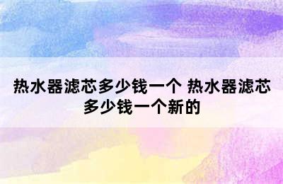 热水器滤芯多少钱一个 热水器滤芯多少钱一个新的